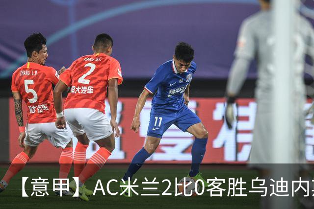 【意甲】AC米兰2比0客胜乌迪内斯，普利希奇闪击