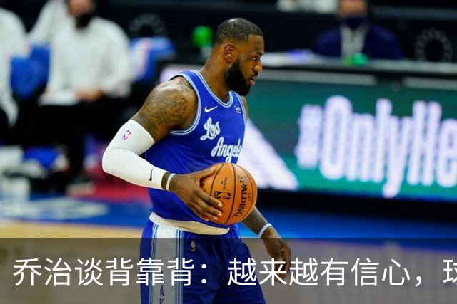 乔治谈背靠背：越来越有信心，球队会谨慎