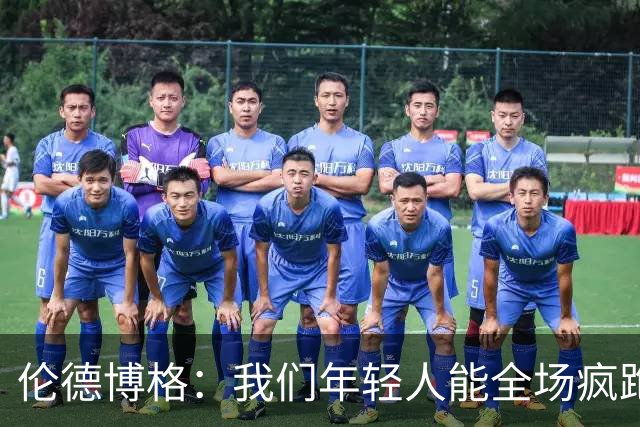 伦德博格：我们年轻人能全场疯跑，库里追梦可能跑不过5分钟