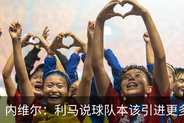 内维尔：利马说球队本该引进更多球员就是在直接攻击他的队友；基恩谈利马炮轰曼联高层：他竟然认为球队度过了一个精彩的上赛季