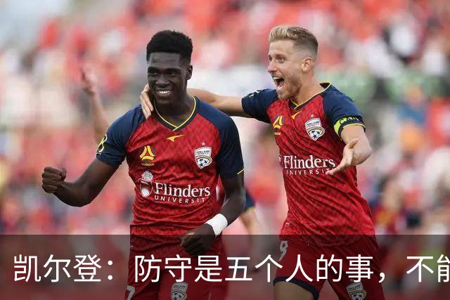 凯尔登：防守是五个人的事，不能把压力全丢给科内特