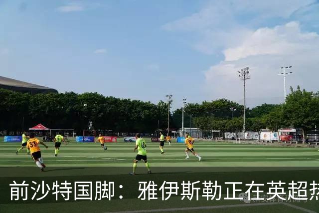 前沙特国脚：雅伊斯勒正在英超热身，或很快回吉达国民执教