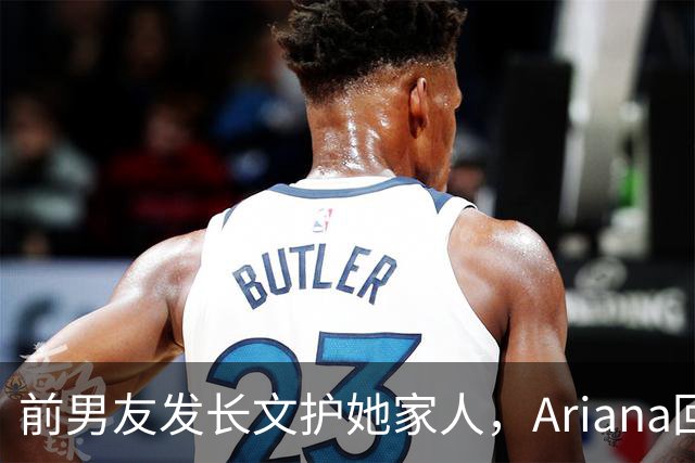 前男友发长文护她家人，Ariana回怼：公开千言万语私下一声不吭