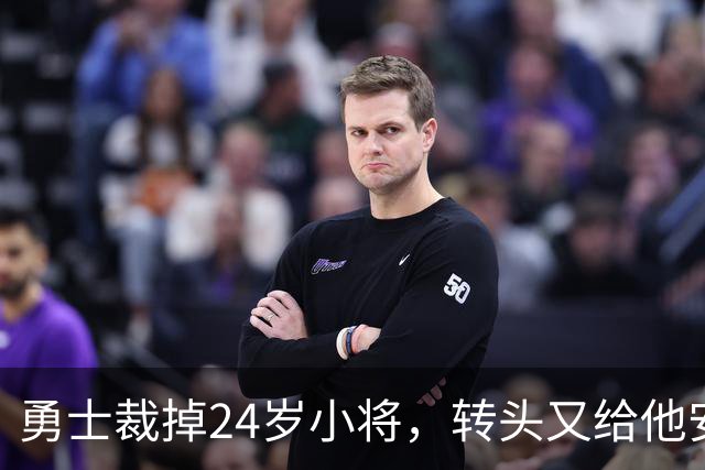 勇士裁掉24岁小将，转头又给他安排新角色