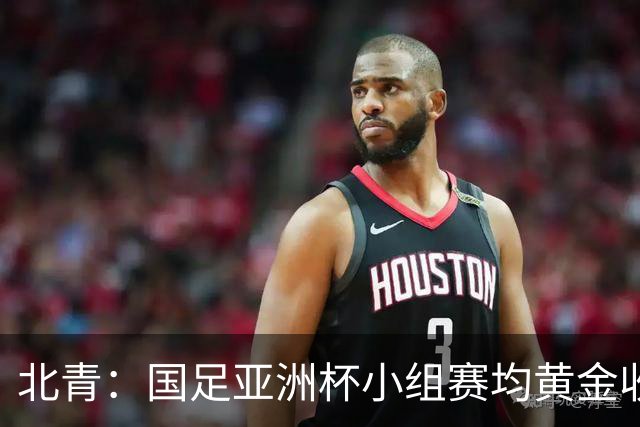 北青：国足亚洲杯小组赛均黄金收视时段21:30开球，对球迷较友好