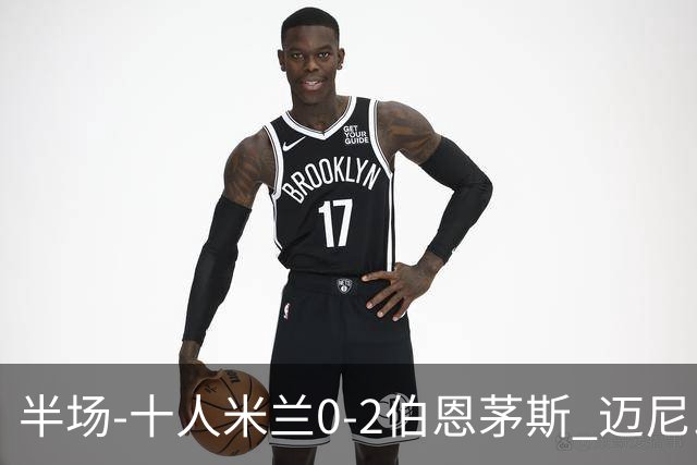 半场-十人米兰0-2伯恩茅斯 迈尼昂送红点德温特送点塔韦尼耶点射