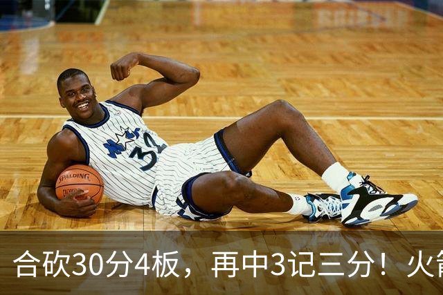 合砍30分4板，再中3记三分！火箭胜老鹰，替补双前锋火力全开，1签1续约建奇功