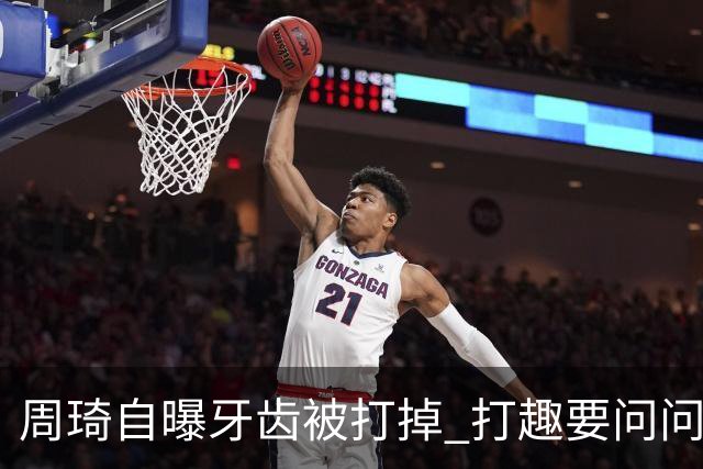 周琦自曝牙齿被打掉 打趣要问问“云总”算不算工伤？