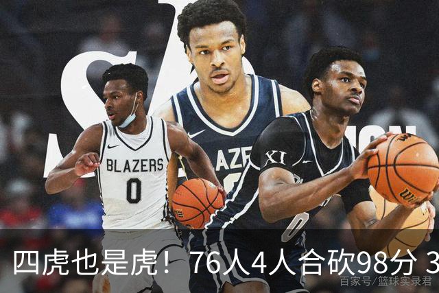 四虎也是虎！76人4人合砍98分 3人26+大帝三双VJ两双