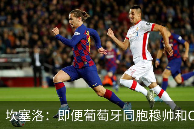 坎塞洛：即便葡萄牙同胞穆帅和C罗在皇马时，我也更支持巴萨