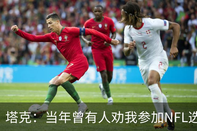 塔克：当年曾有人劝我参加NFL选秀 但我一心只想打NBA
