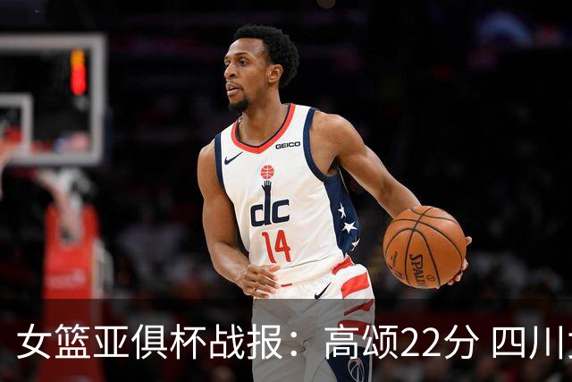 女篮亚俱杯战报：高颂22分 四川女篮大胜韩国KBStars