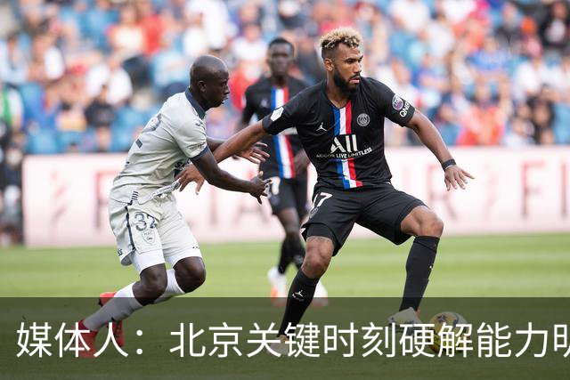 媒体人：北京关键时刻硬解能力明显提升 要早日找到球权分配模式