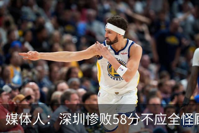 媒体人：深圳惨败58分不应全怪顾全 三主力缺阵影响巨大