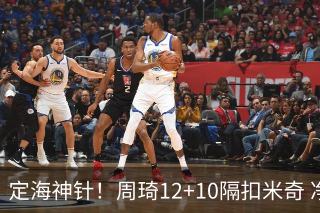 定海神针！周琦12+10隔扣米奇 净胜34分冠绝全队