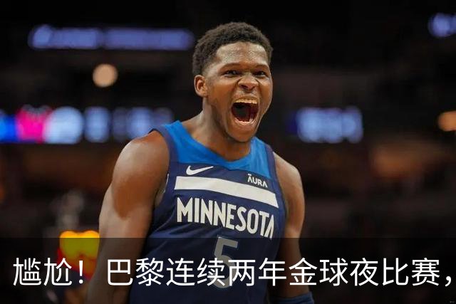 尴尬！巴黎连续两年金球夜比赛，10人入围4伤员理论上能前往伦敦