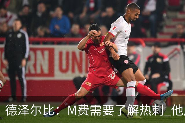 德泽尔比：M费需要了解热刺 他应该习惯承受压力