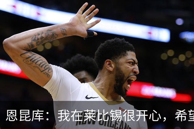 恩昆库：我在莱比锡很开心，希望能在这里待更久一些