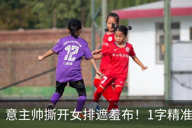 意主帅撕开女排遮羞布！1字精准概括中国队实力，球员要竞争上岗