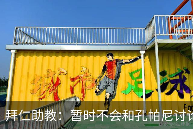 拜仁助教：暂时不会和孔帕尼讨论足球；基米希将继续缺阵