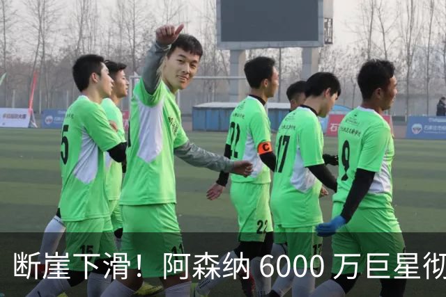 断崖下滑！阿森纳 6000 万巨星彻底崩盘！阿尔特塔不再信任