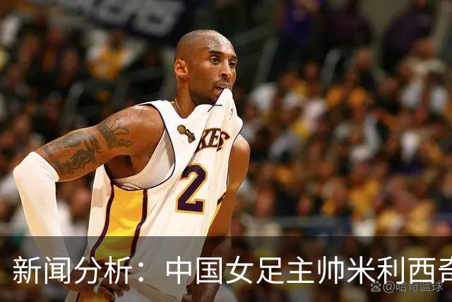 新闻分析：中国女足主帅米利西奇缘何下课