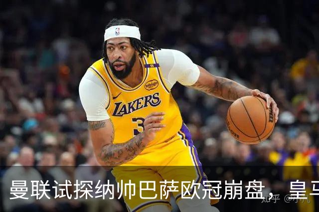 曼联试探纳帅巴萨欧冠崩盘，皇马大胜里尔遭加拉惨案