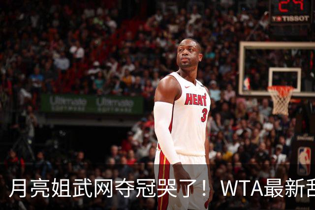 月亮姐武网夺冠哭了！WTA最新乱套：1人飙升121位 郑钦文保持不变