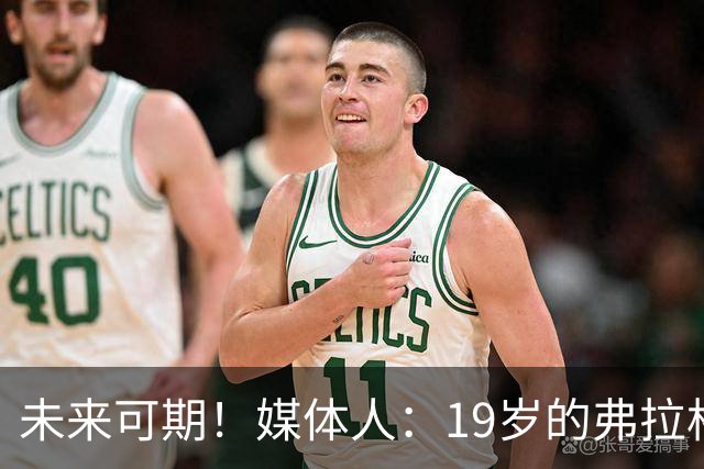 未来可期！媒体人：19岁的弗拉格愈发全能 这只是他的第2个赛季