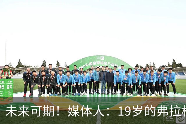 未来可期！媒体人：19岁的弗拉格愈发全能 这只是他的第2个赛季