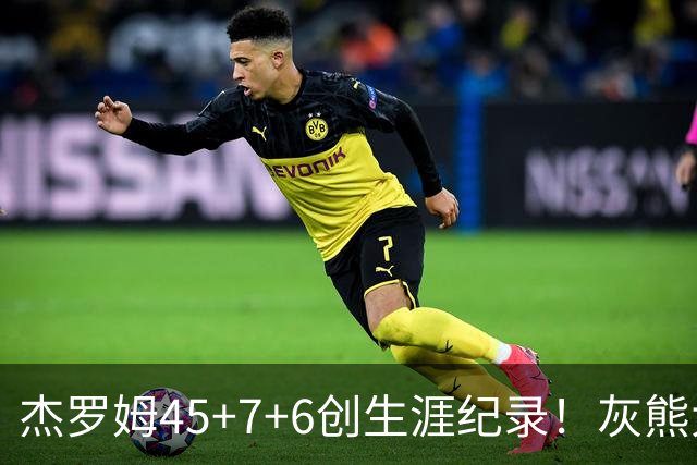 杰罗姆45+7+6创生涯纪录！灰熊大胜爵士 探花15中2榜眼仅9分