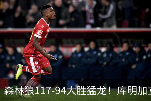森林狼117-94大胜猛龙！库明加立大功，此战看到4个事实：8换2交易很值得