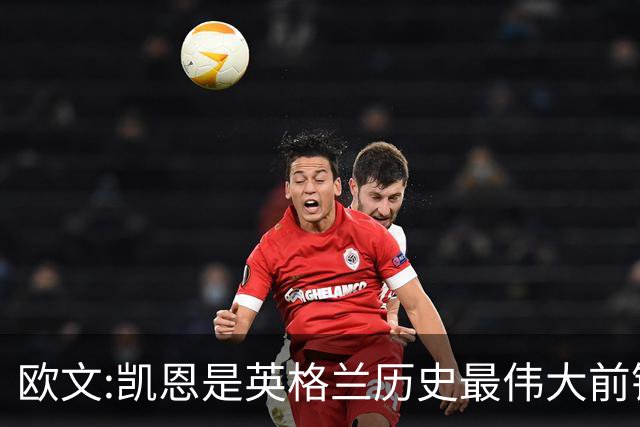 欧文:凯恩是英格兰历史最伟大前锋 证明不必非像梅西那样天赋出众