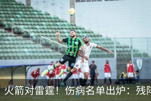 火箭对雷霆！伤病名单出炉：残阵对决，休城亚当斯缺阵，2人出战成疑，客队7人不打
