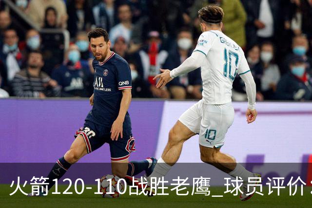 火箭120-110战胜老鹰 球员评价：5人优秀，4人及格