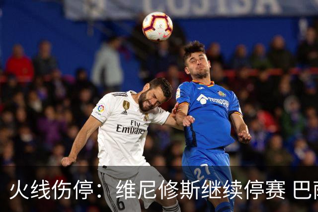 火线伤停：维尼修斯继续停赛 巴萨后防受损