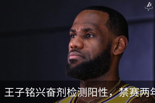 王子铭兴奋剂检测阳性，禁赛两年，大好职业生涯按下暂停键！