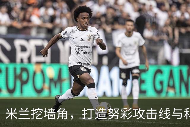 米兰挖墙角，打造努彩攻击线与科内争冠，其实主因是这样