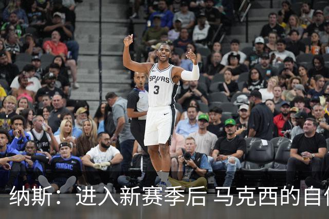 纳斯：进入新赛季后 马克西的自信和成熟度都上了一个台阶