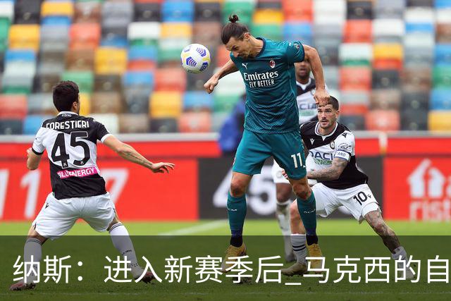 纳斯：进入新赛季后 马克西的自信和成熟度都上了一个台阶