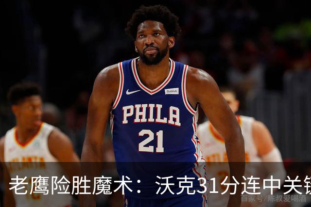 老鹰险胜魔术：沃克31分连中关键三分 班凯罗35+7+10