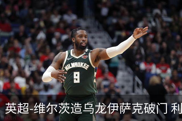 英超-维尔茨造乌龙伊萨克破门 利物浦2-0布莱顿4连胜