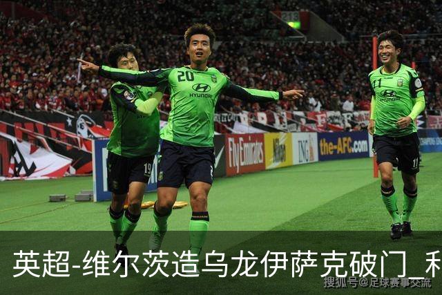 英超-维尔茨造乌龙伊萨克破门 利物浦2-0布莱顿4连胜