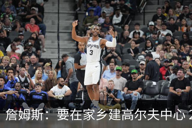 詹姆斯：要在家乡建高尔夫中心 2027年7月要办高尔夫邀请赛