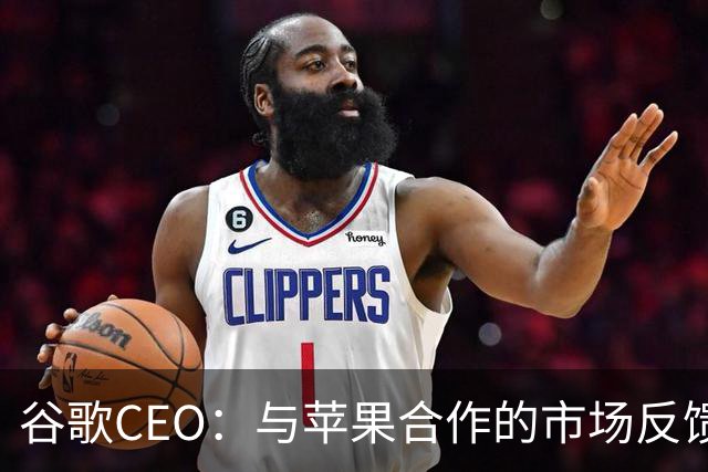 谷歌CEO：与苹果合作的市场反馈很好，愿意继续深化合作