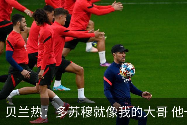 贝兰热：多苏穆就像我的大哥 他一直在推着我进步