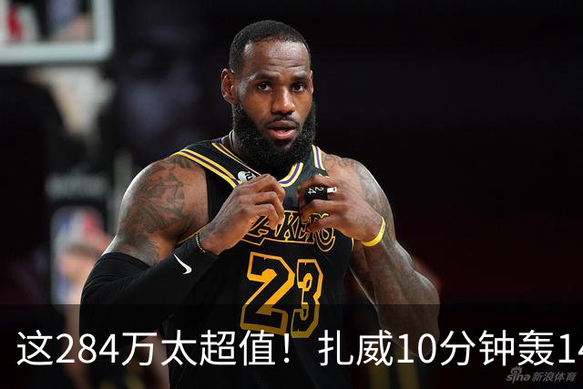 这284万太超值！扎威10分钟轰14分献空接暴扣 两战三分5中5超准