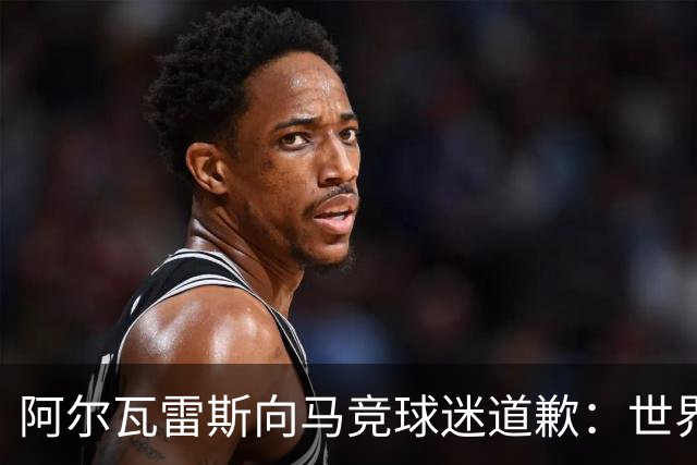 阿尔瓦雷斯向马竞球迷道歉：世界杯上我说的话，换我也会生气