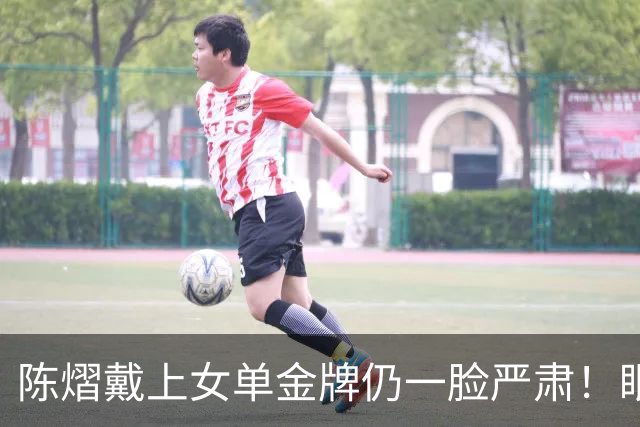 陈熠戴上女单金牌仍一脸严肃！眼中复仇之焰未消 世排升第九重新出发