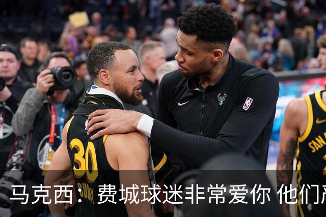 马克西：费城球迷非常爱你 他们严格要求你 但没有比这更好的了